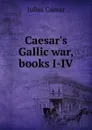 Caesar.s Gallic war, books I-IV - Caesar Gaius Julius