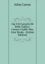 Gai Ivli Caesaris De Bello Gallico: Caesar.s Gallic War, Four Books . (Italian Edition) - Caesar Gaius Julius