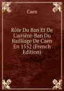 Role Du Ban Et De L.arriere-Ban Du Bailliage De Caen En 1552 (French Edition) - Caen