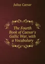 The Fourth Book of Caesar.s Gallic War, with a Vocabulary - Caesar Gaius Julius