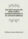 Gai Iuli Caesaris De Bello Gallico Commentariorum Ii. Iii. (French Edition) - William Gunion Rutherford