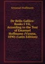 De Bello Gallico: Books I-Vii, According to the Text of Emanuel Hoffmann (Vienna, 1890) (Latin Edition) - Emanuel Hoffmann