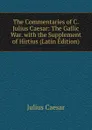 The Commentaries of C. Julius Caesar: The Gallic War. with the Supplement of Hirtius (Latin Edition) - Caesar Gaius Julius