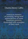 American masters of painting, being brief appreciations of some American painters, illustrated with examples of their work - Caffin Charles Henry