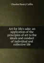 Art for life.s sake: an application of the principles of art to the ideals and conduct of individual and collective life - Caffin Charles Henry