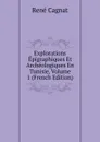 Explorations Epigraphiques Et Archeologiques En Tunisie, Volume 1 (French Edition) - René Cagnat