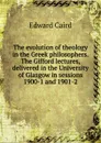 The evolution of theology in the Greek philosophers. The Gifford lectures, delivered in the University of Glasgow in sessions 1900-1 and 1901-2 - Caird Edward