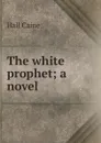 The white prophet; a novel - Caine Hall