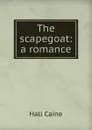 The scapegoat: a romance - Caine Hall