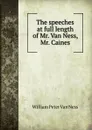 The speeches at full length of Mr. Van Ness, Mr. Caines - W.P. van Ness