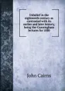 Unbelief in the eighteenth century as contrasted with its earlier and later history, being the Cunningham lectures for 1880 - John Cairns
