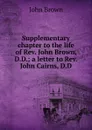 Supplementary chapter to the life of Rev. John Brown, D.D.; a letter to Rev. John Cairns, D.D - John Brown