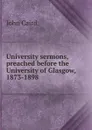 University sermons, preached before the University of Glasgow, 1873-1898 - John Caird