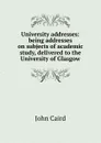 University addresses: being addresses on subjects of academic study, delivered to the University of Glasgow - John Caird