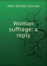 Woman suffrage: a reply - John Elliott Cairnes