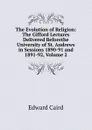 The Evolution of Religion: The Gifford Lectures Delivered Beforethe University of St. Andrews in Sessions 1890-91 and 1891-92, Volume 2 - Caird Edward