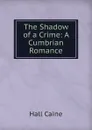 The Shadow of a Crime: A Cumbrian Romance - Caine Hall