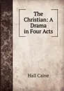The Christian: A Drama in Four Acts - Caine Hall