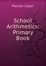 School Arithmetics: Primary Book - Cajori Florian