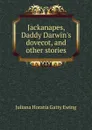 Jackanapes, Daddy Darwin.s dovecot, and other stories - Juliana Horatia Gatty Ewing