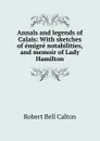 Annals and legends of Calais: With sketches of emigre notabilities, and memoir of Lady Hamilton - Robert Bell Calton