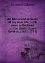 An historical account of my own life: with some reflections on the times I have lived in, (1671-1731) - Edmund Calamy