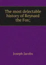 The most delectable history of Reynard the Fox; - Joseph Jacobs