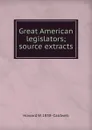 Great American legislators; source extracts - Howard W. 1858- Caldwell