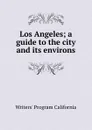 Los Angeles; a guide to the city and its environs - Writers' Program California