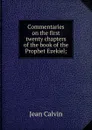 Commentaries on the first twenty chapters of the book of the Prophet Ezekiel; - Calvin Jean