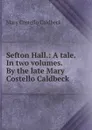 Sefton Hall.: A tale. In two volumes. By the late Mary Costello Caldbeck - Mary Costello Caldbeck