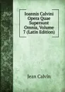 Ioannis Calvini Opera Quae Supersunt Omnia, Volume 7 (Latin Edition) - Calvin Jean
