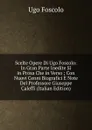Scelte Opere Di Ugo Foscolo: In Gran Parte Inedite Si in Prosa Che in Verso ; Con Nuovi Cenni Biografici E Note Del Professore Giuseppe Caleffi (Italian Edition) - Foscolo Ugo