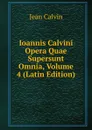 Ioannis Calvini Opera Quae Supersunt Omnia, Volume 4 (Latin Edition) - Calvin Jean