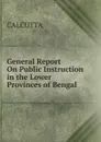 General Report On Public Instruction in the Lower Provinces of Bengal - CALCUTTA