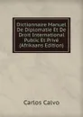 Dictionnaire Manuel De Diplomatie Et De Droit International Public Et Prive (Afrikaans Edition) - Carlos Calvo