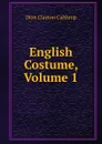 English Costume, Volume 1 - Dion Clayton Calthrop