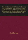 The Road Laws of California: Embracing the Provisions of the Constitution, and of the Four Codes Relating to Highways, Bridges, and the Condemnation of Lands for Public Use. As Amended in 1897 - California