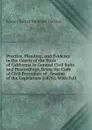 Practice, Pleading, and Evidence in the Courts of the State of California in General Civil Suits and Proceedings, Being the Code of Civil Procedure of . Session of the Legislature (1876): With Full - Edward French Buttemer Harston