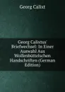 Georg Calixtus. Briefwechsel: In Einer Auswahl Aus Wolfenbuttelschen Handschriften (German Edition) - Georg Calixt