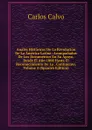 Anales Historicos De La Revolucion De La America Latina: Acompanados De Los Documentos En Su Apoyo. Desde El Ano 1808 Hasta El Reconocimiento De La . Continente, Volume 4 (Spanish Edition) - Carlos Calvo