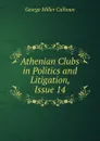 Athenian Clubs in Politics and Litigation, Issue 14 - George Miller Calhoun