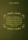 Calvin.s Calvinism: A Treatise On the Eternal Predestination of God. (A Defence of the Secret Providence of God) Tr. by H. Cole - Calvin Jean