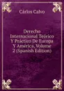 Derecho Internacional Teorico Y Practico De Europa Y America, Volume 2 (Spanish Edition) - Carlos Calvo