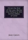 Christ the End of the Law: Being the Preface to the Geneva Bible of 1550 - Calvin Jean