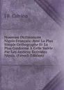 Nouveau Dictionnaire Nicois-Francais: Avec La Plus Simple Orthographe Et La Plus Conforme A Celle Suivie Par Les Anciens Ecrivains Nicois. (French Edition) - J B. Calvino