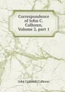 Correspondence of John C. Calhoun, Volume 2,.part 1 - John C. Calhoun