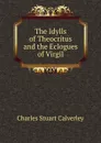 The Idylls of Theocritus and the Eclogues of Virgil - Charles Stuart Calverley
