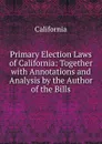 Primary Election Laws of California: Together with Annotations and Analysis by the Author of the Bills - California