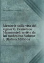 Memorie sulla vita del signor G. Francesco Marmontel: scritte da lui medesimo Volume 1 (Italian Edition) - Marmontel Jean-François 1723-1799